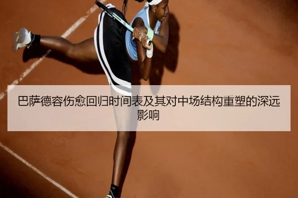 巴萨德容伤愈回归时间表及其对中场结构重塑的深远影响