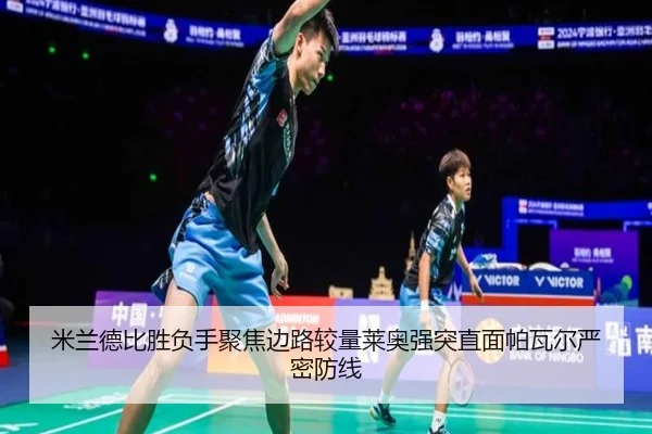 米兰德比胜负手聚焦边路较量莱奥强突直面帕瓦尔严密防线
