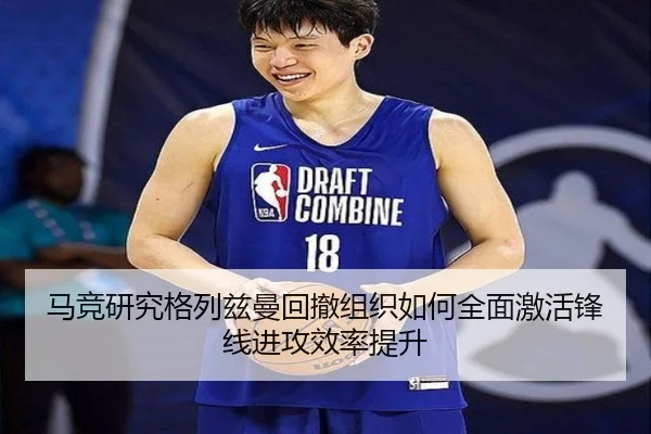 马竞研究格列兹曼回撤组织如何全面激活锋线进攻效率提升