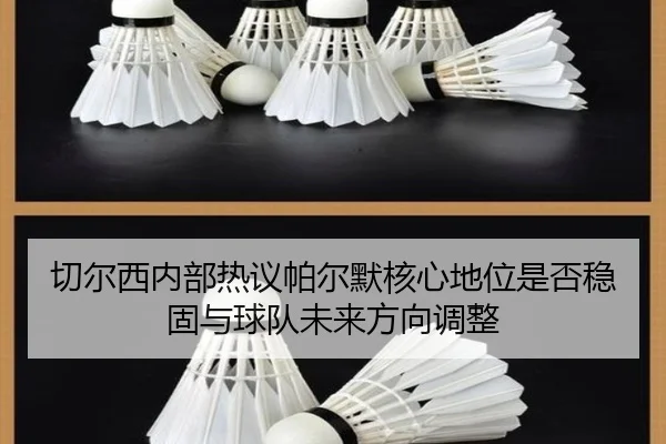 切尔西内部热议帕尔默核心地位是否稳固与球队未来方向调整