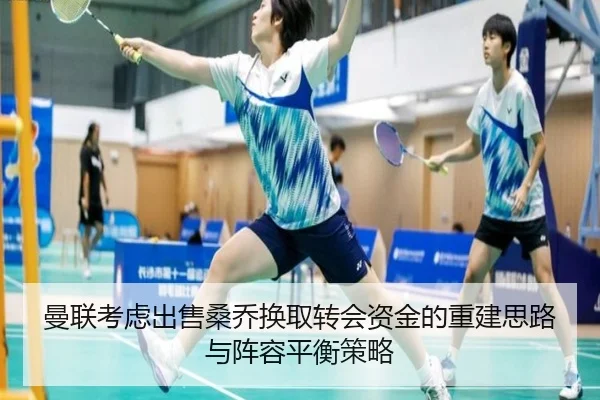 曼联考虑出售桑乔换取转会资金的重建思路与阵容平衡策略