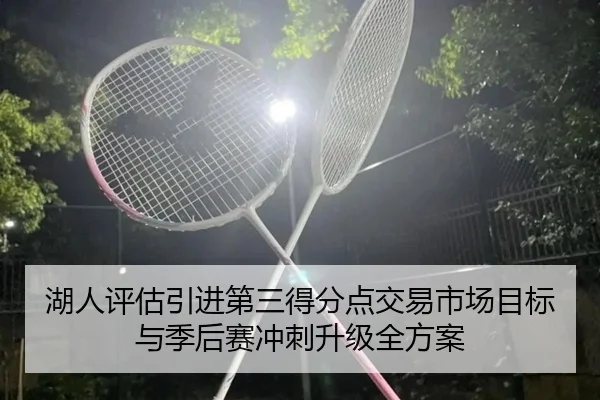 湖人评估引进第三得分点交易市场目标与季后赛冲刺升级全方案