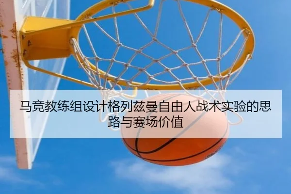 马竞教练组设计格列兹曼自由人战术实验的思路与赛场价值