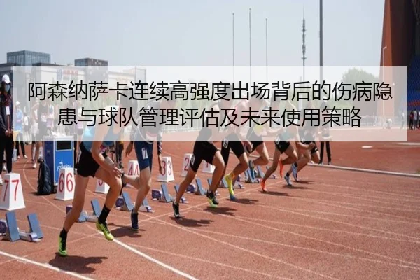 阿森纳萨卡连续高强度出场背后的伤病隐患与球队管理评估及未来使用策略