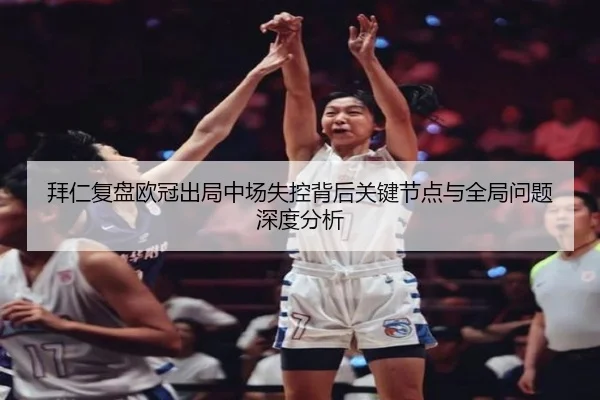 拜仁复盘欧冠出局中场失控背后关键节点与全局问题深度分析