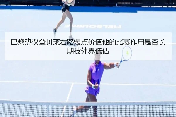 巴黎热议登贝莱右路爆点价值他的比赛作用是否长期被外界低估