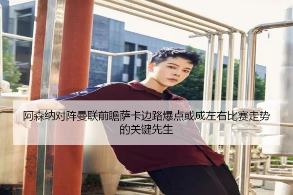 阿森纳对阵曼联前瞻萨卡边路爆点或成左右比赛走势的关键先生