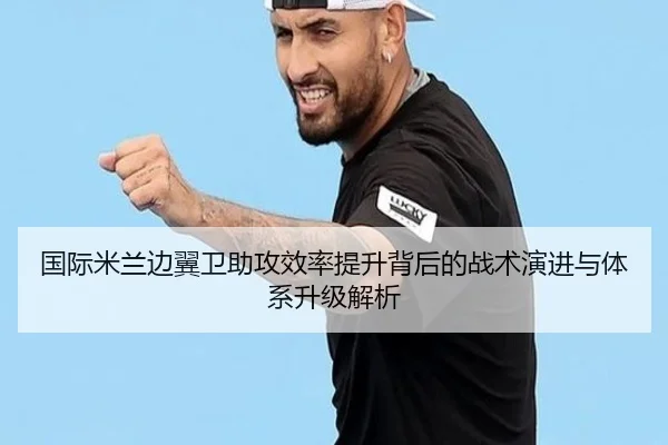 国际米兰边翼卫助攻效率提升背后的战术演进与体系升级解析